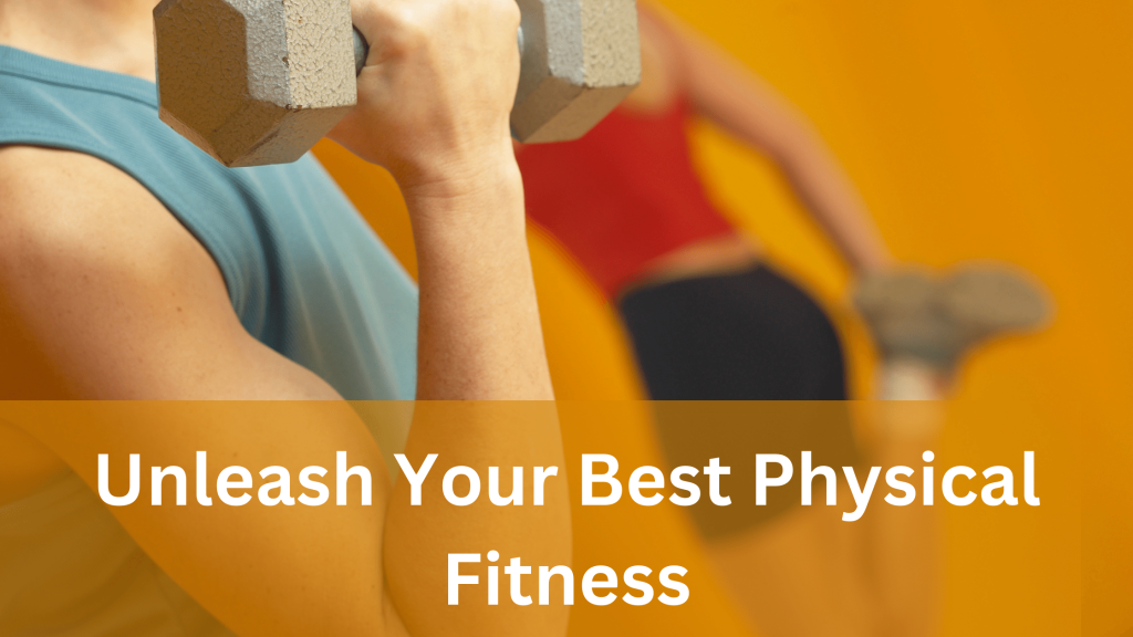 Unleash Your Best Physical Fitness